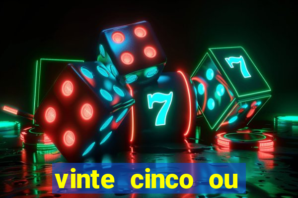 vinte cinco ou vinte e cinco